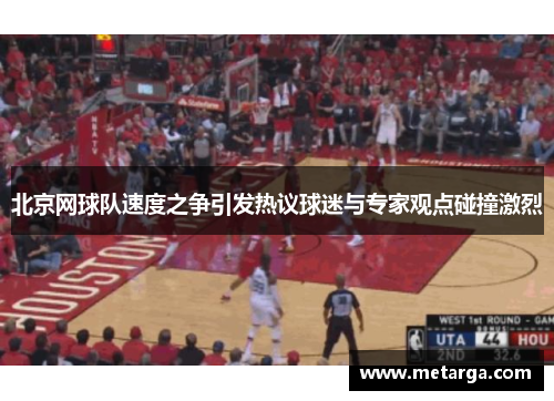 北京网球队速度之争引发热议球迷与专家观点碰撞激烈