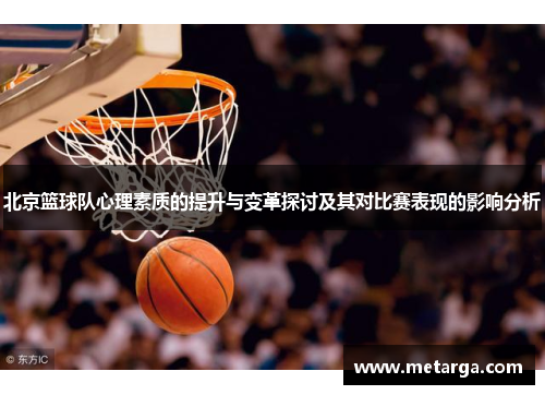北京篮球队心理素质的提升与变革探讨及其对比赛表现的影响分析