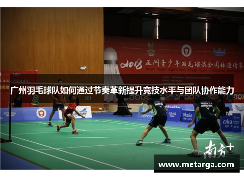广州羽毛球队如何通过节奏革新提升竞技水平与团队协作能力