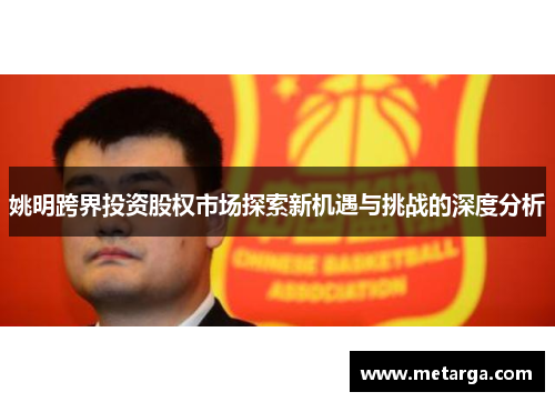 姚明跨界投资股权市场探索新机遇与挑战的深度分析