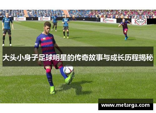 大头小身子足球明星的传奇故事与成长历程揭秘
