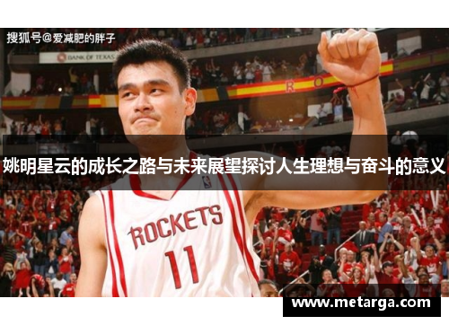 姚明星云的成长之路与未来展望探讨人生理想与奋斗的意义