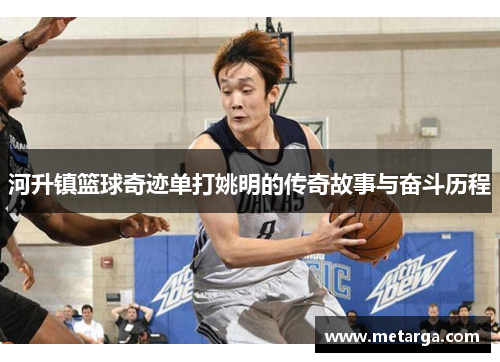 河升镇篮球奇迹单打姚明的传奇故事与奋斗历程