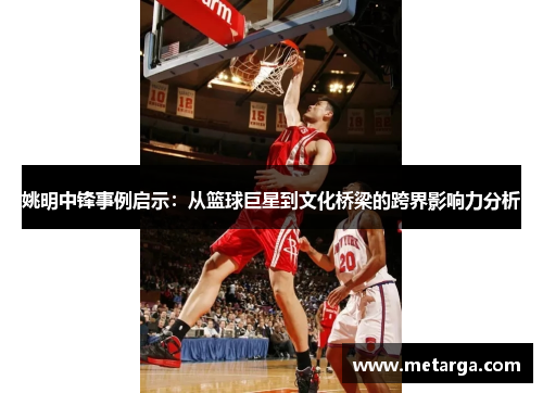 姚明中锋事例启示：从篮球巨星到文化桥梁的跨界影响力分析