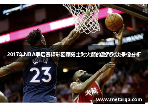 2017年NBA季后赛精彩回顾勇士对火箭的激烈对决录像分析