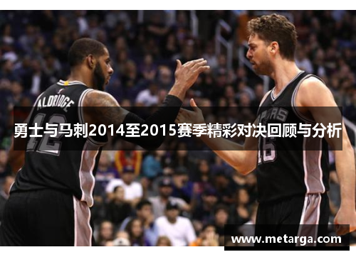 勇士与马刺2014至2015赛季精彩对决回顾与分析