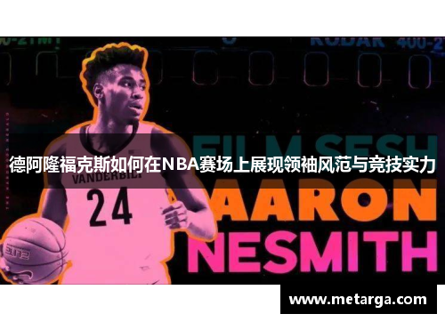 德阿隆福克斯如何在NBA赛场上展现领袖风范与竞技实力