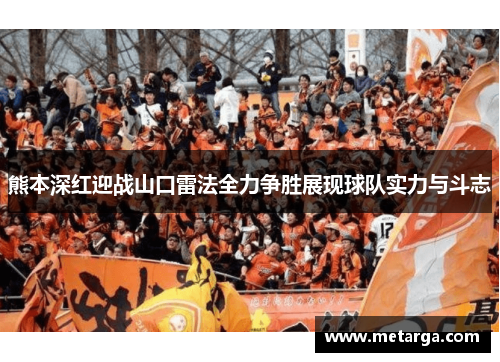 熊本深红迎战山口雷法全力争胜展现球队实力与斗志