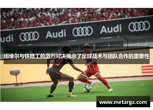 纽维尔与铁路工的激烈对决揭示了足球战术与团队合作的重要性