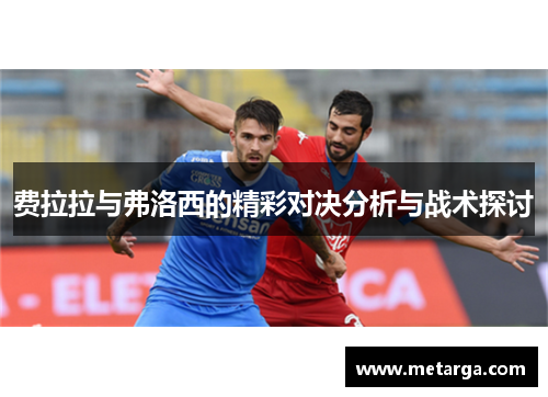 费拉拉与弗洛西的精彩对决分析与战术探讨